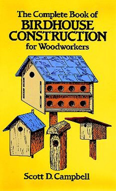 The Complete Book of Birdhouse Construction for Woodworkers, Scott Campbell