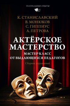 Актерское мастерство. Мастер-класс от выдающихся педагогов, Константин Станиславский, Анна Петрова, Сергей Гиппиус, Виктор Монюков