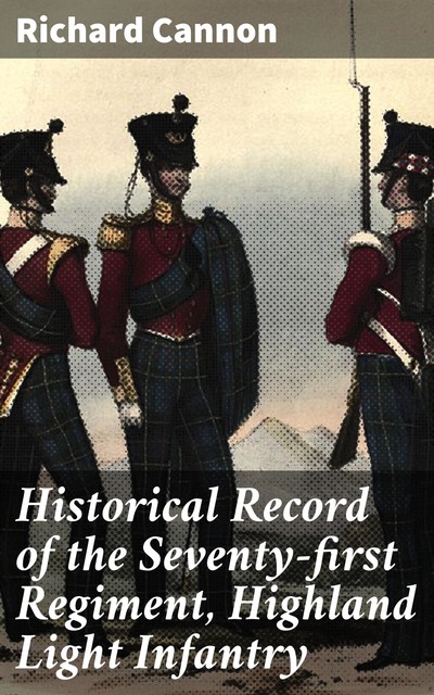 Historical Record of the Seventy-first Regiment, Highland Light Infantry, Richard Cannon