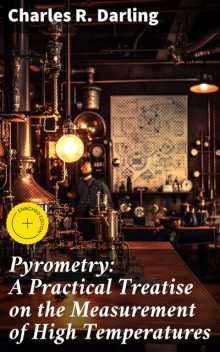 Pyrometry: A Practical Treatise on the Measurement of High Temperatures, Charles R. Darling