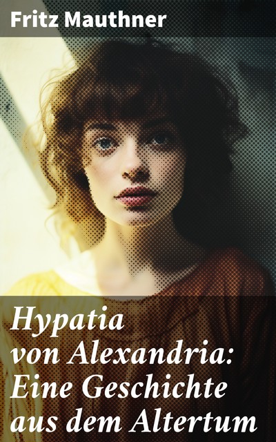 Hypatia von Alexandria: Eine Geschichte aus dem Altertum, Fritz Mauthner