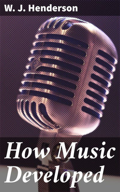 How Music Developed, W.J.Henderson