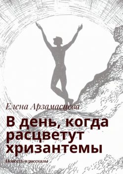 В день, когда расцветут хризантемы, Арзамасцева Елена