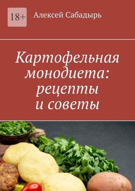 Картофельная монодиета: рецепты и советы, Алексей Сабадырь