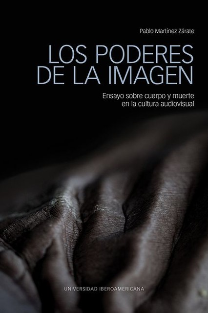 Los poderes de la imagen: ensayos sobre cuerpo y muerte en la cultura audiovisual, Pablo Martínez Zarate