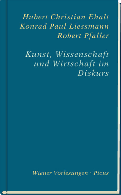 Kunst, Wissenschaft und Wirtschaft im Diskurs, Hubert Christian Ehalt, Konrad Paul Liessmann, Robert Pfaller