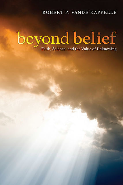 Beyond Belief: Faith, Science, and the Value of Unknowing, Robert P. Vande Kappelle