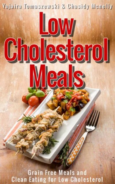 Low Cholesterol Meals: Grain Free Meals and Clean Eating for Low Cholesterol, Chasidy Mcnelly, Yajaira Tomaszewski