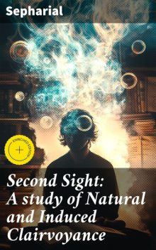 Second Sight: A study of Natural and Induced Clairvoyance, Sepharial