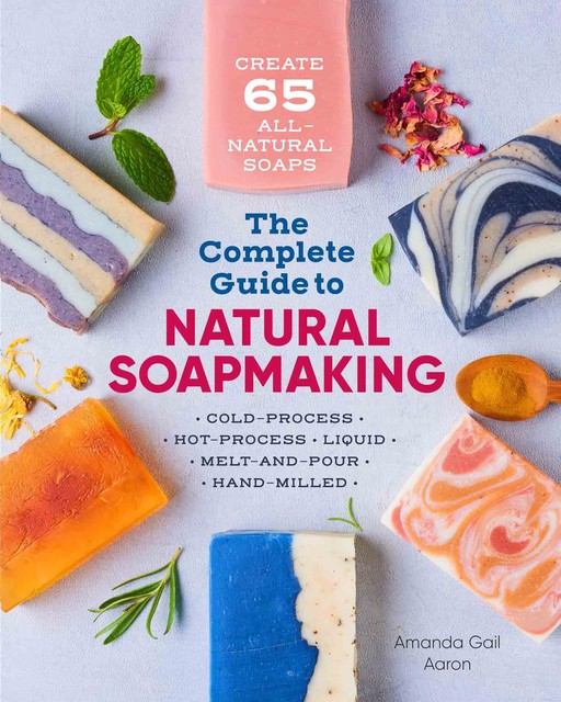 The Complete Guide to Natural Soap Making, Amanda Gail Aaron