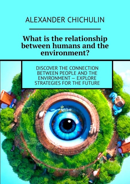 What is the relationship between humans and the environment?. Discover the connection between people and the environment — explore strategies for the future, Alexander Chichulin