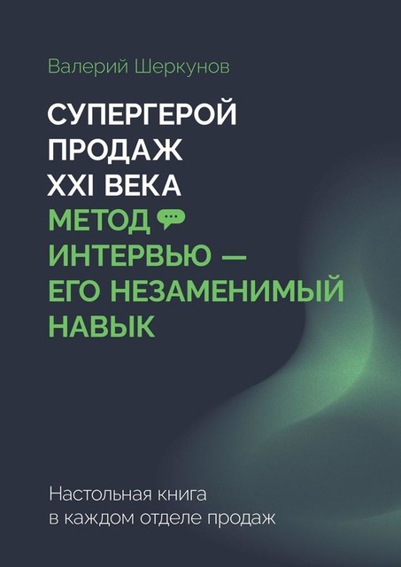Супергерой продаж XXI века. Метод интервью — его незаменимый навык. Настольная книга в каждом отделе продаж, Валерий Шеркунов