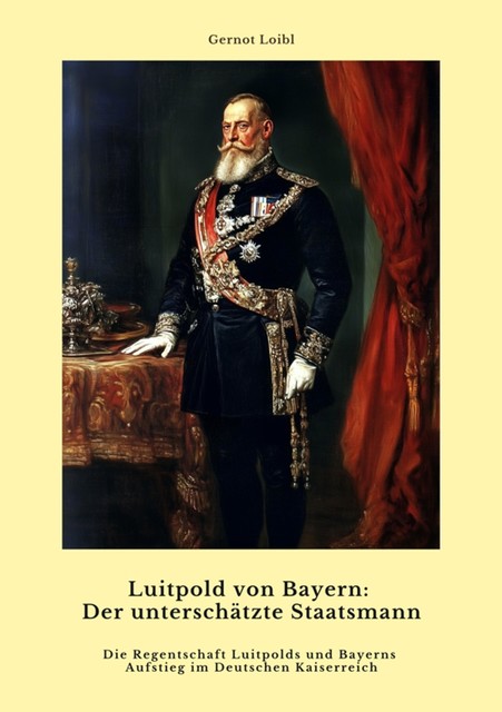 Luitpold von Bayern: Der unterschätzte Staatsmann, Gernot Loibl