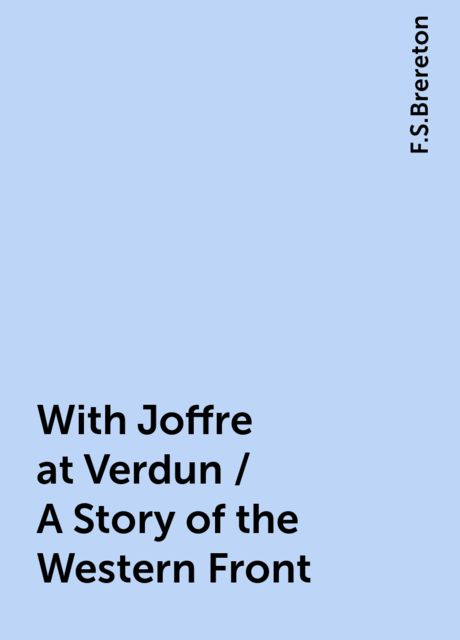 With Joffre at Verdun / A Story of the Western Front, F.S.Brereton