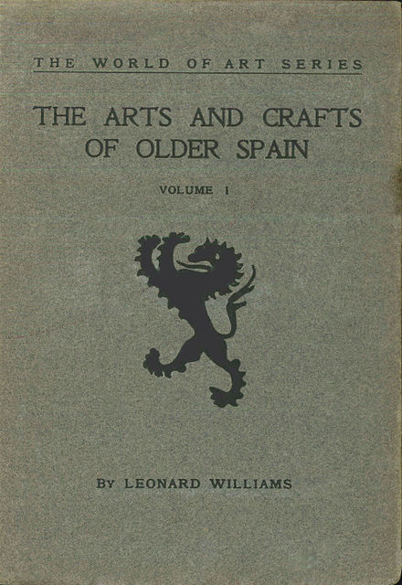 The Arts and Crafts of Older Spain, Volume 1 (of 3), Leonard Williams