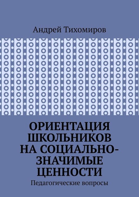 Ориентация школьников на социально-значимые ценности. Педагогические вопросы, Андрей Тихомиров