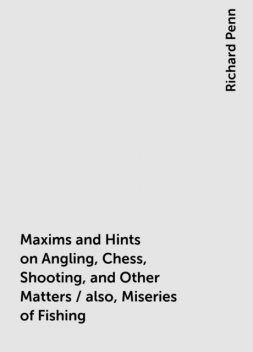 Maxims and Hints on Angling, Chess, Shooting, and Other Matters / also, Miseries of Fishing, Richard Penn