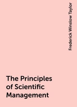 The Principles of Scientific Management, Frederick Winslow Taylor