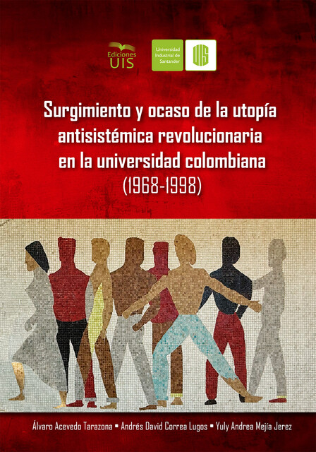 Surgimiento y ocaso de la utopía antisistémica revolucionaria en la universidad colombiana (1968–1998), Álvaro Acevedo, Andrés Correa, Andrea Mejía