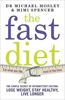 The Fast Diet: The secret of intermittent fasting � lose weight, stay healthy, live longer, Michael Mosley