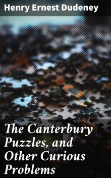 The Canterbury Puzzles, and Other Curious Problems, Henry Ernest Dudeney