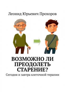Возможно ли преодолеть старение?. Сегодня и завтра клеточной терапии, Леонид Прохоров