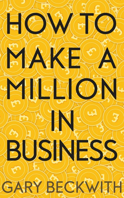 How To Make A Million In Business, Gary Beckwith