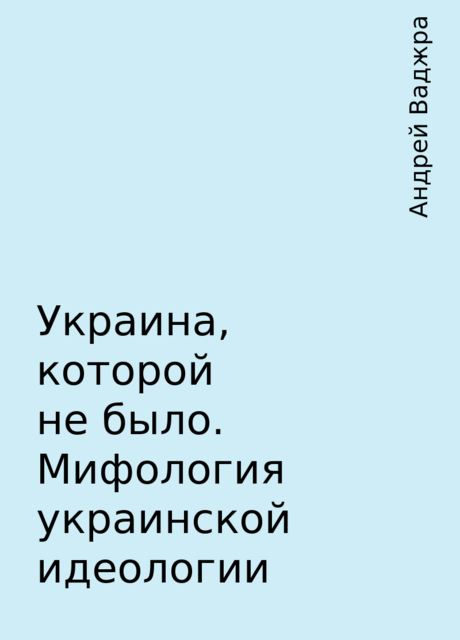 Украина, которой не было. Мифология украинской идеологии, Андрей Ваджра