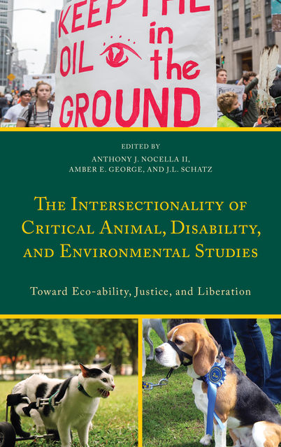 The Intersectionality of Critical Animal, Disability, and Environmental Studies, J.L. Schatz, Amber E. George, Edited by Anthony J. Nocella II