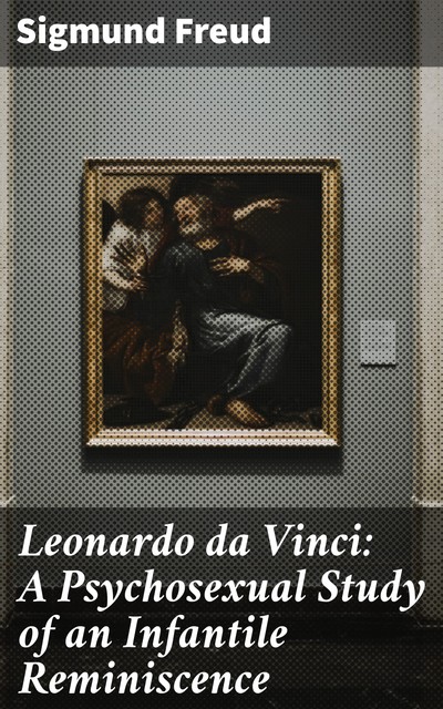 Leonardo da Vinci: A Psychosexual Study of an Infantile Reminiscence, Sigmund Freud