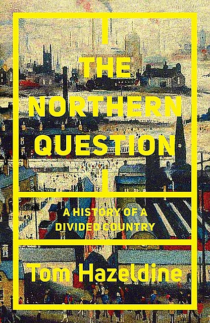 The Northern Question: A History of a Divided Country, Tom Hazeldine
