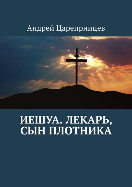 Иешуа. Лекарь, сын плотника, Андрей Царепринцев