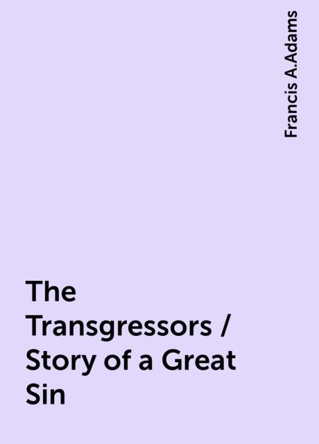 The Transgressors / Story of a Great Sin, Francis A.Adams