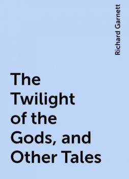 The Twilight of the Gods, and Other Tales, Richard Garnett