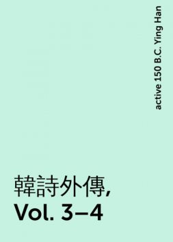 韓詩外傳, Vol. 3–4, active 150 B.C. Ying Han