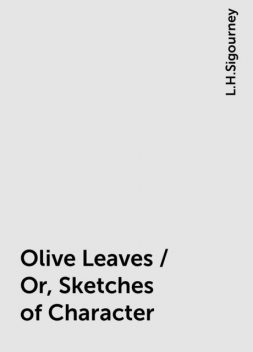 Olive Leaves / Or, Sketches of Character, L.H.Sigourney