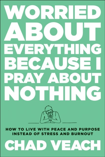 Worried about Everything Because I Pray about Nothing, Chad Veach