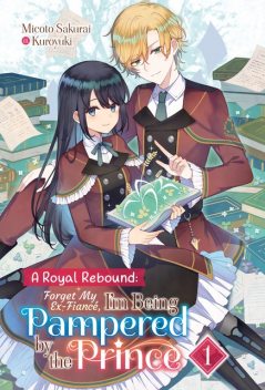 A Royal Rebound: Forget My Ex-Fiancé, I'm Being Pampered by the Prince! Volume 1, Micoto Sakurai