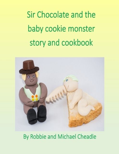 Sir Chocolate and the Baby Cookie Monster Story and Cookbook, Michael Cheadle, Robbie Cheadle