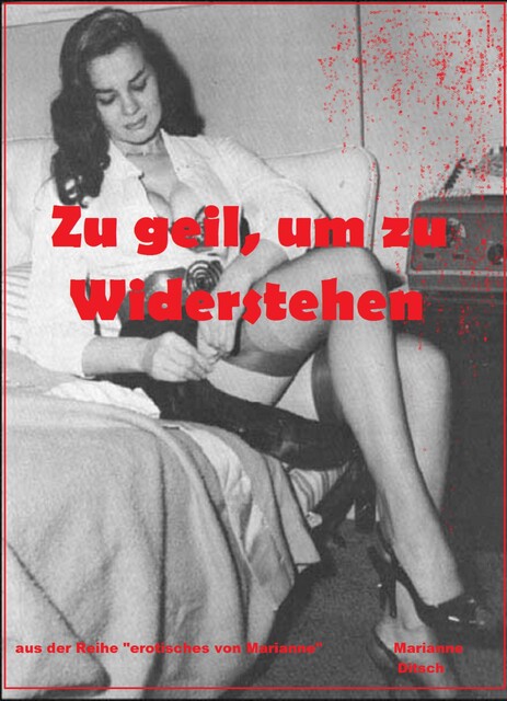 Zu geil, um zu Widerstehen, Marianne Ditsch