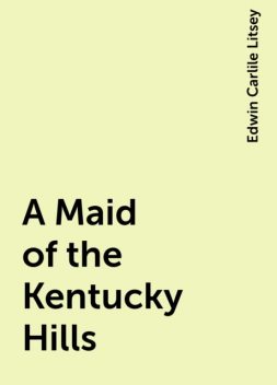 A Maid of the Kentucky Hills, Edwin Carlile Litsey