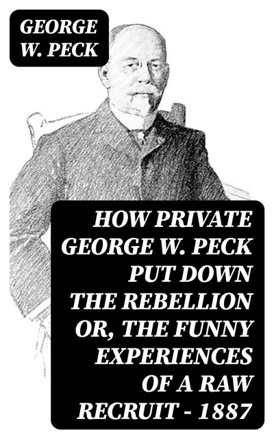 How Private George W. Peck Put Down the Rebellion or, The Funny Experiences of a Raw Recruit – 1887, George W.Peck