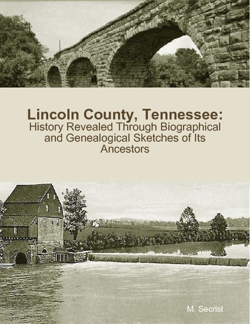 Lincoln County, Tennessee: History Revealed Through Biographical and Genealogical Sketches of Its Ancestors, M.Secrist