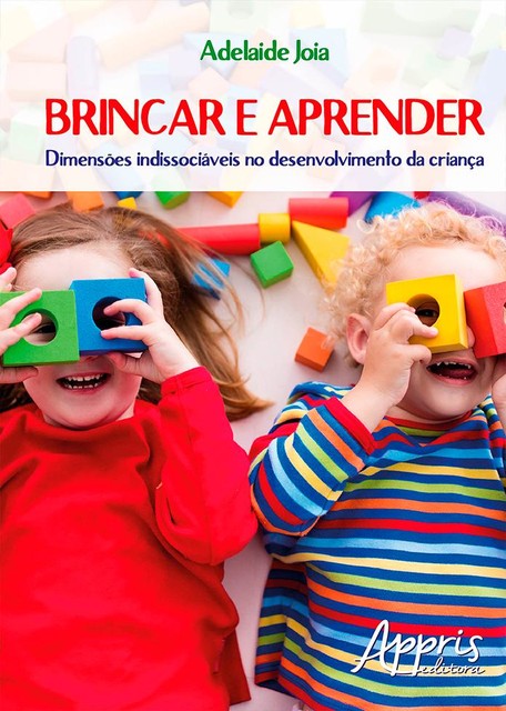 Brincar e Aprender: Dimensões Indissociáveis no Desenvolvimento da Criança, Adelaide Joia.
