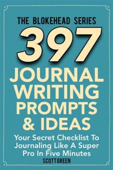 397 Journal Writing Prompts & Ideas : Your Secret Checklist To Journaling Like A Super Pro In Five Minutes, Scott Green