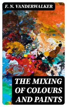 The Mixing of Colours and Paints, F.N. Vanderwalker