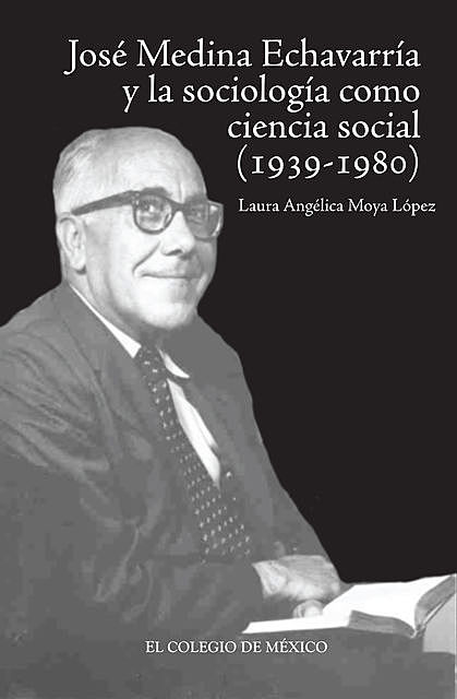 José Medina Echavarría y la sociología como ciencia social concreta (1939–1980), Laura Angélica Moya López