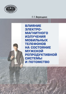 Влияние электромагнитного излучения мобильных телефонов на состояние репродуктивной системы и потомство, Геннадий Верещако