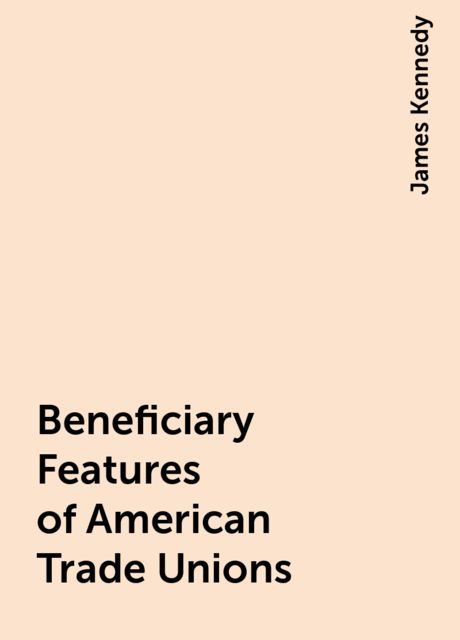 Beneficiary Features of American Trade Unions, James Kennedy