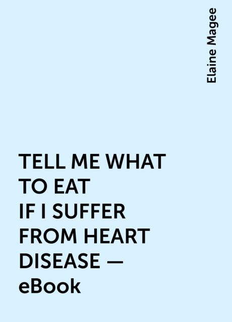 TELL ME WHAT TO EAT IF I SUFFER FROM HEART DISEASE – eBook, Elaine Magee